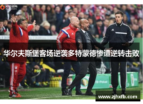 华尔夫斯堡客场逆袭多特蒙德惨遭逆转击败