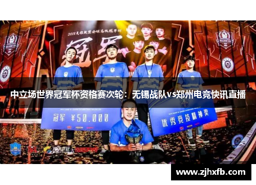 中立场世界冠军杯资格赛次轮：无锡战队vs郑州电竞快讯直播