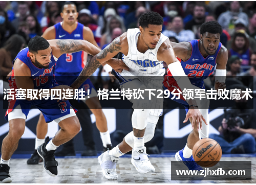 活塞取得四连胜！格兰特砍下29分领军击败魔术