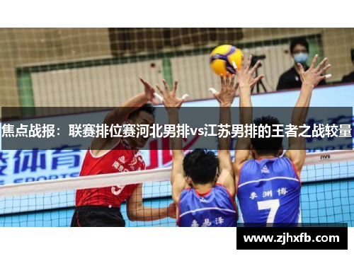 焦点战报：联赛排位赛河北男排vs江苏男排的王者之战较量