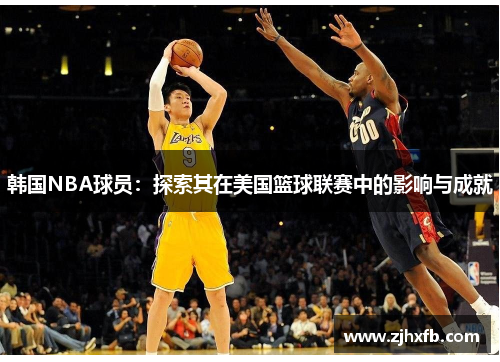 韩国NBA球员：探索其在美国篮球联赛中的影响与成就