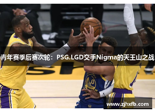 青年赛季后赛次轮：PSG.LGD交手Nigma的天王山之战