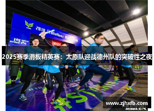 2025赛季滑板精英赛：太原队迎战德州队的突破性之夜