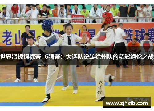 世界滑板锦标赛16强赛：大连队逆转徐州队的精彩绝伦之战