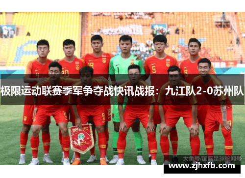 极限运动联赛季军争夺战快讯战报：九江队2-0苏州队
