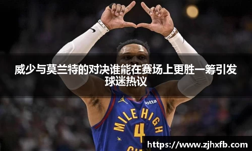 威少与莫兰特的对决谁能在赛场上更胜一筹引发球迷热议